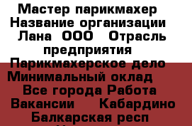 Мастер-парикмахер › Название организации ­ Лана, ООО › Отрасль предприятия ­ Парикмахерское дело › Минимальный оклад ­ 1 - Все города Работа » Вакансии   . Кабардино-Балкарская респ.,Нальчик г.